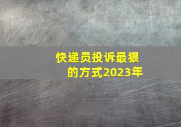 快递员投诉最狠的方式2023年