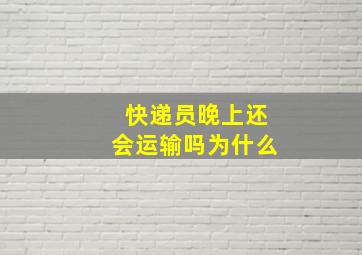 快递员晚上还会运输吗为什么