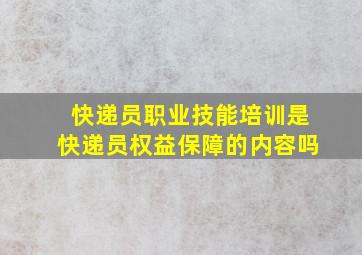 快递员职业技能培训是快递员权益保障的内容吗