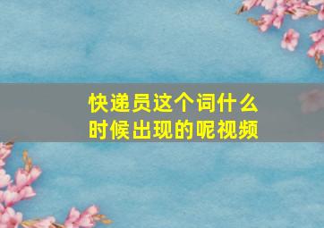 快递员这个词什么时候出现的呢视频