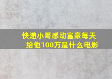 快递小哥感动富豪每天给他100万是什么电影