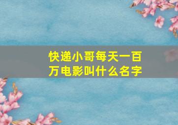 快递小哥每天一百万电影叫什么名字