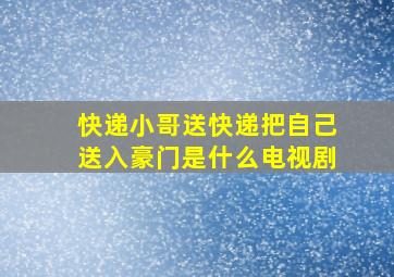 快递小哥送快递把自己送入豪门是什么电视剧