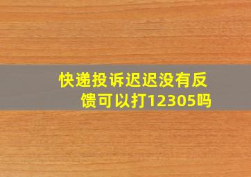 快递投诉迟迟没有反馈可以打12305吗