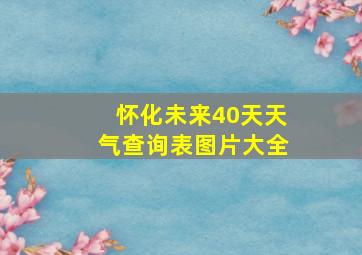 怀化未来40天天气查询表图片大全