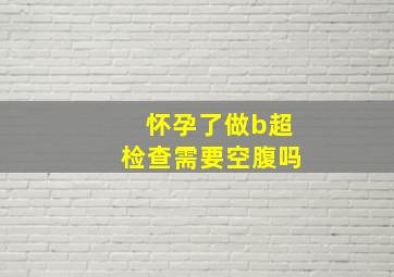 怀孕了做b超检查需要空腹吗