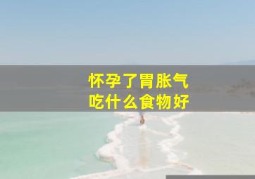 怀孕了胃胀气吃什么食物好