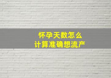 怀孕天数怎么计算准确想流产