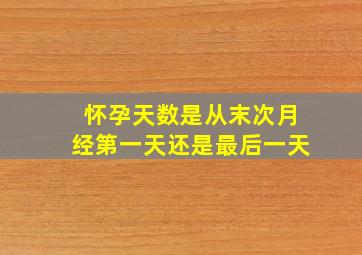 怀孕天数是从末次月经第一天还是最后一天