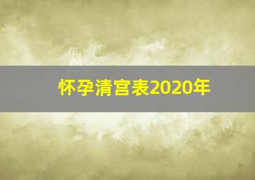 怀孕清宫表2020年