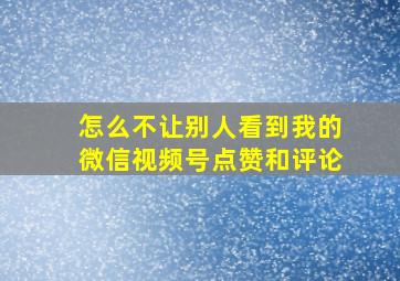 怎么不让别人看到我的微信视频号点赞和评论