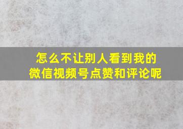 怎么不让别人看到我的微信视频号点赞和评论呢