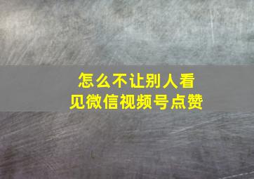 怎么不让别人看见微信视频号点赞