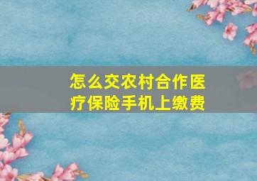 怎么交农村合作医疗保险手机上缴费