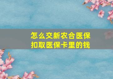 怎么交新农合医保扣取医保卡里的钱