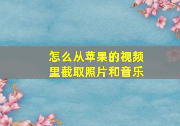 怎么从苹果的视频里截取照片和音乐