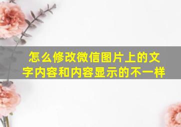 怎么修改微信图片上的文字内容和内容显示的不一样