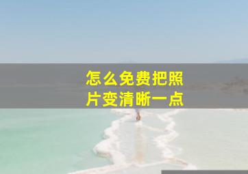 怎么免费把照片变清晰一点