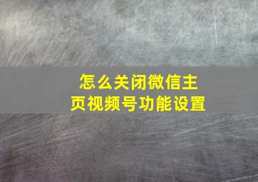 怎么关闭微信主页视频号功能设置