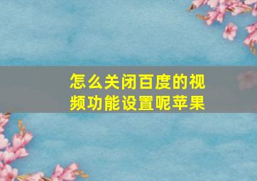 怎么关闭百度的视频功能设置呢苹果