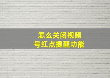 怎么关闭视频号红点提醒功能