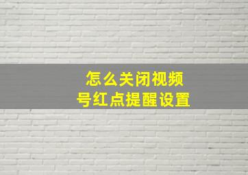 怎么关闭视频号红点提醒设置