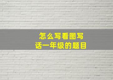 怎么写看图写话一年级的题目