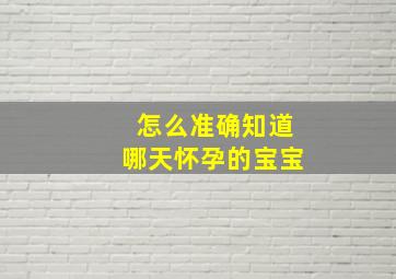 怎么准确知道哪天怀孕的宝宝