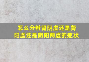 怎么分辨肾阴虚还是肾阳虚还是阴阳两虚的症状