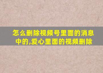 怎么删除视频号里面的消息中的,爱心里面的视频删除