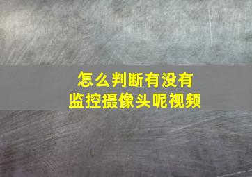 怎么判断有没有监控摄像头呢视频