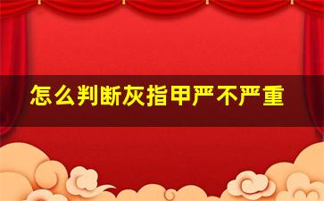 怎么判断灰指甲严不严重