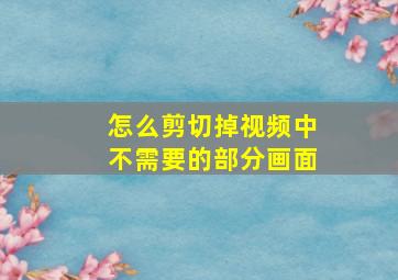 怎么剪切掉视频中不需要的部分画面