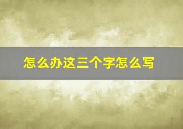 怎么办这三个字怎么写