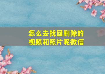 怎么去找回删除的视频和照片呢微信