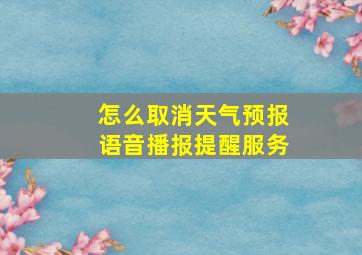 怎么取消天气预报语音播报提醒服务