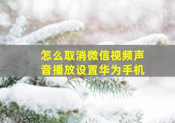 怎么取消微信视频声音播放设置华为手机