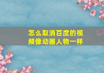 怎么取消百度的视频像动画人物一样