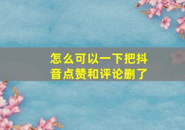 怎么可以一下把抖音点赞和评论删了