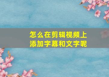 怎么在剪辑视频上添加字幕和文字呢