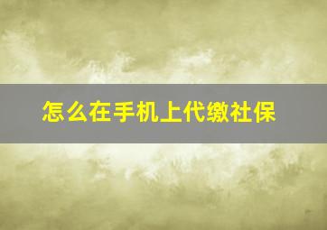 怎么在手机上代缴社保