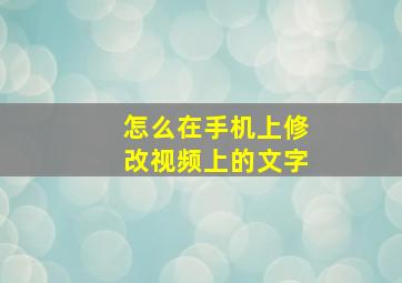 怎么在手机上修改视频上的文字