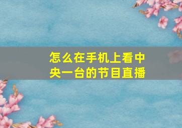 怎么在手机上看中央一台的节目直播