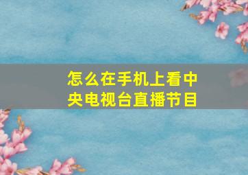 怎么在手机上看中央电视台直播节目