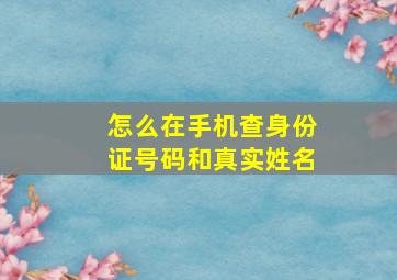 怎么在手机查身份证号码和真实姓名