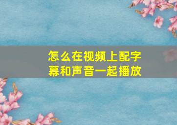 怎么在视频上配字幕和声音一起播放