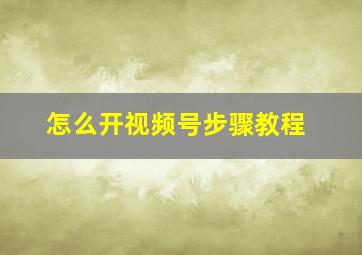 怎么开视频号步骤教程