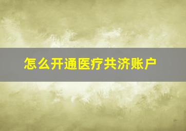 怎么开通医疗共济账户