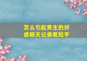 怎么引起男生的好感聊天记录呢知乎