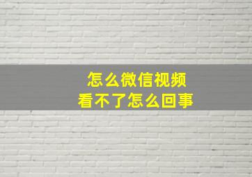 怎么微信视频看不了怎么回事